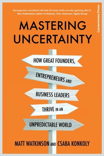 Mastering Uncertainty: How great founders, entrepreneurs and business leaders thrive in an unpredictable world Watkinson Matt
