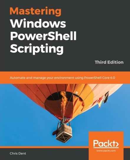 Mastering Windows PowerShell Scripting: Automate and manage your environment using PowerShell Core 6 Chris Dent