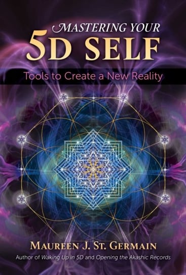 Mastering Your 5D Self. Tools to Create a New Reality Maureen J. St. Germain