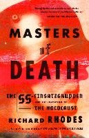 Masters of Death: The SS-Einsatzgruppen and the Invention of the Holocaust Rhodes Richard