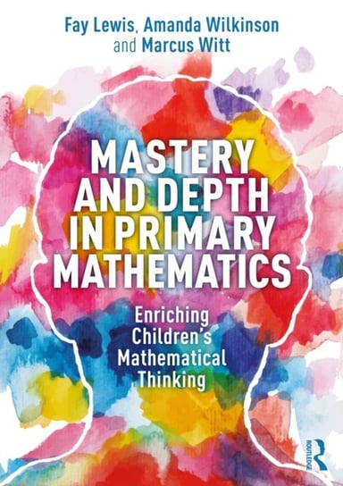 Mastery and Depth in Primary Mathematics: Enriching Children's Mathematical Thinking Fay Lewis