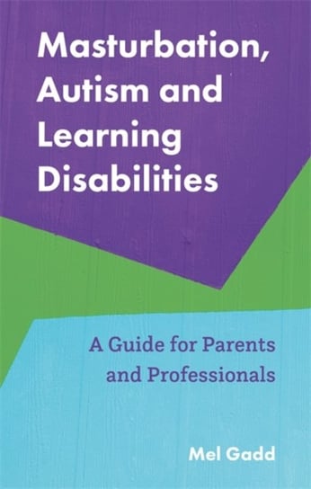 Masturbation, Autism and Learning Disabilities. A Guide for Parents and Professionals Melanie Gadd