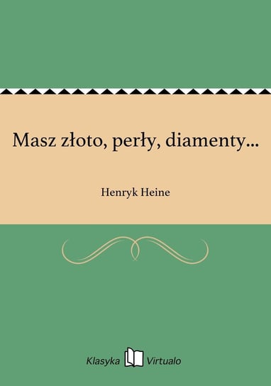 Masz złoto, perły, diamenty... Heine Henryk