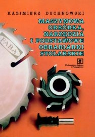 Maszynowa obróbka, narzędzia i podstawowe obrabiarki stolarskie Duchnowski Kazimierz