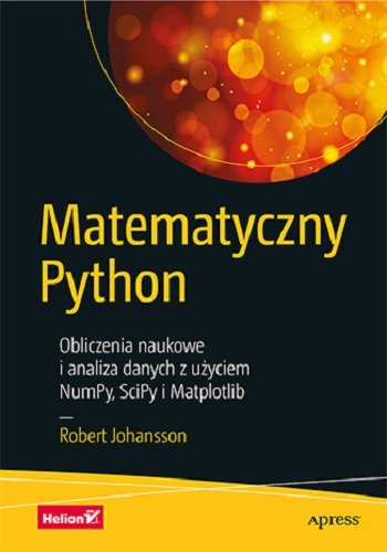 Matematyczny Python. Obliczenia naukowe i analiza danych z użyciem NumPy, SciPy i Matplotlib Johansson Robert