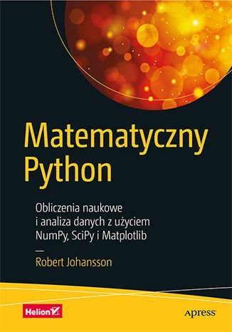 Matematyczny Python. Obliczenia naukowe i analiza danych z użyciem NumPy, SciPy i Matplotlib Johansson Robert