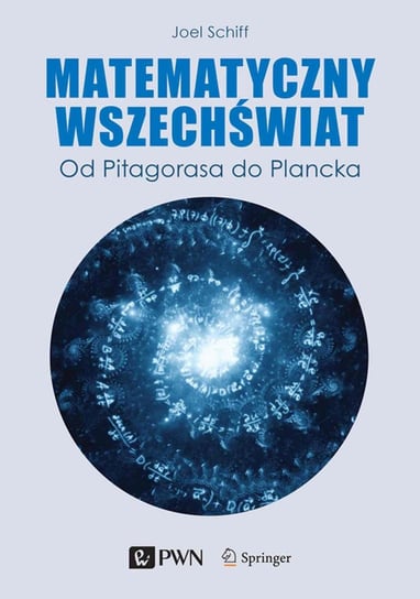 Matematyczny Wszechświat. Od Pitagorasa do Plancka Joel L. Schiff