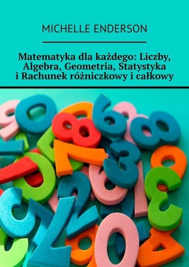 Matematyka dla każdego. Liczby, Algebra, Geometria, Statystyka i Rachunek różniczkowy i całkowy - ebook epub Enderson Michelle