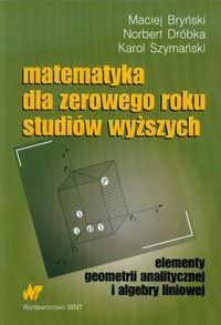 Matematyka dla zerowego roku studiów wyższych elementy geometrii analitycznej i algebry liniowej Bryński Maciej, Dróbka Norbert, Szymański Karol