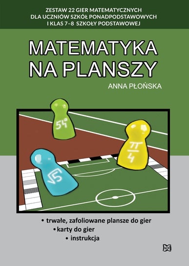 Matematyka na planszy. Zestaw 22 gier matematycznych dla uczniów szkół ponadpodstawowych i klas 7-8 szkoły podstawowej Płońska Anna