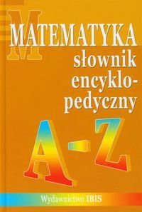 Matematyka słownik encyklopedyczny A-Z Opracowanie zbiorowe