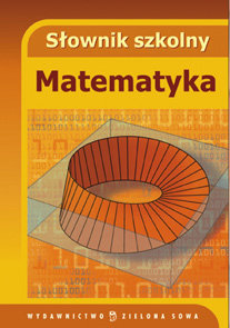 Matematyka. Słownik szkolny Opracowanie zbiorowe
