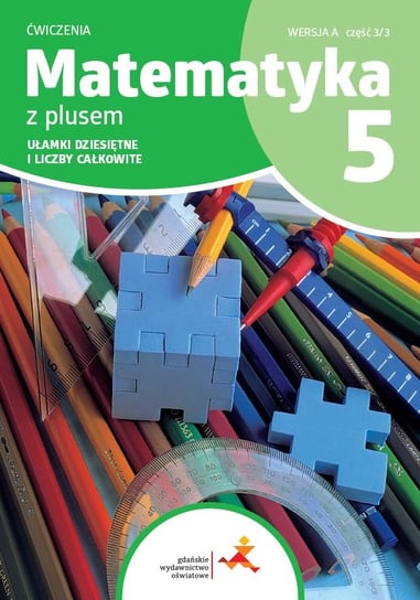 Matematyka z plusem. Szkoła podstaowa klasa 5. Zeszyt ćwiczeń. Ułamki dziesiętne i liczby całkowite. Wersja A. Wydanie na rok szkolny 2024/2025 Opracowanie zbiorowe