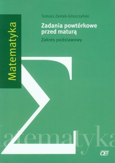 Matematyka. Zadania powtórkowe przed maturą. Zakres podstawowy. Szkoła ponadgimnazjalna Zamek-Gliszczyński Tomasz