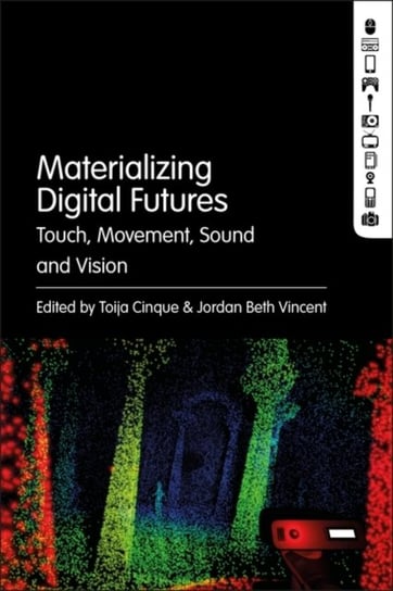 Materializing Digital Futures: Touch, Movement, Sound and Vision Opracowanie zbiorowe