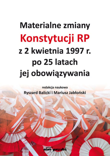 Materialne zmiany Konstytucji RP z 2 kwietnia 1997 r. po 25 latach jej obowiązywania Opracowanie zbiorowe