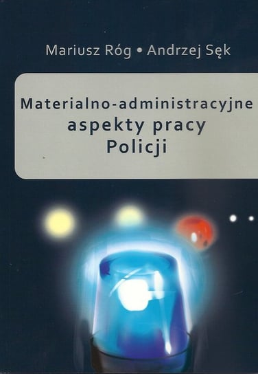 Materialno-administracyjne aspekty pracy Policji Róg Mariusz, Sęk Andrzej