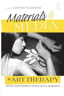 Materials & Media in Art Therapy: Critical Understandings of Diverse Artistic Vocabularies Catherine Hyland Moon
