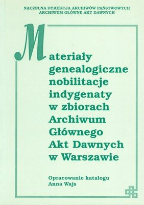 Materiały Genealogiczne, Nobilitacje, Indygenaty w Zbiorach Archiwum Głównego Akt Dawnych w Warszawie Opracowanie zbiorowe