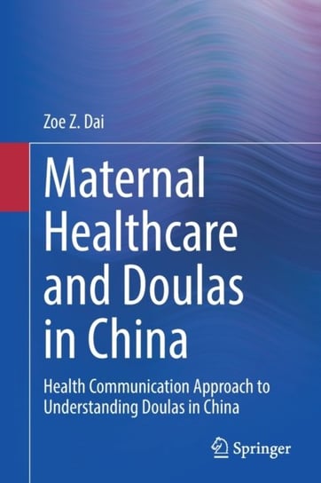 Maternal Healthcare and Doulas in China: Health Communication Approach to Understanding Doulas in Ch Zoe Z. Dai