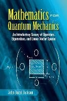 Mathematics for Quantum Mechanics: An Introductory Survey of Operators, Eigenvalues, and Linear Vector Spaces Jackson John David