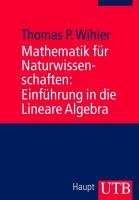 Mathematik für Naturwissenschaften: Einführung in die Lineare Algebra Wihler Thomas