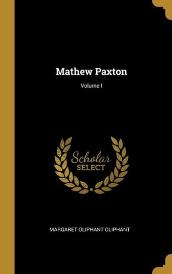 Mathew Paxton; Volume I Oliphant Margaret Oliphant