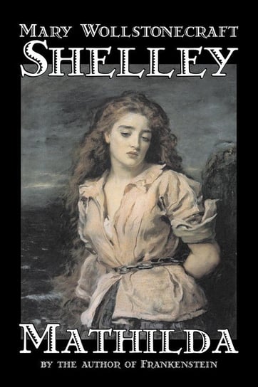 Mathilda by Mary Wollstonecraft Shelley, Fiction, Classics Shelley Mary Wollstonecraft