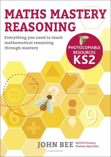 Maths Mastery Reasoning: Photocopiable Resources KS2 John Bee