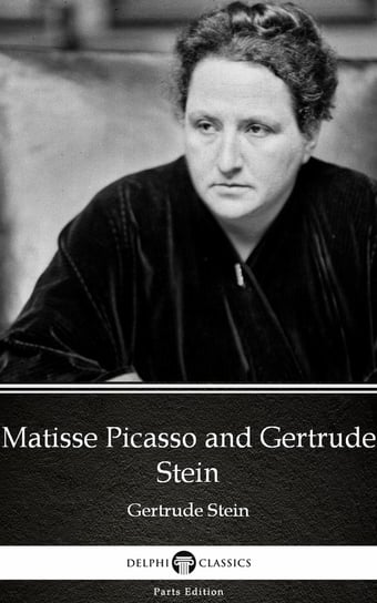 Matisse Picasso and Gertrude Stein by Gertrude Stein - Delphi Classics (Illustrated) Gertrude Stein
