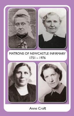Matrons of Newcastle Infirmary 1751 - 1976 Anne Craft