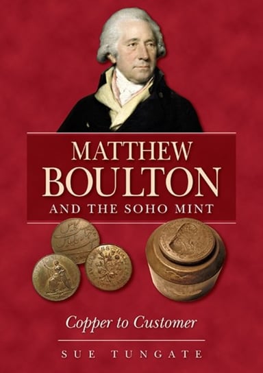 Matthew Boulton and the Soho Mint: Copper to Customer Sue Tungate