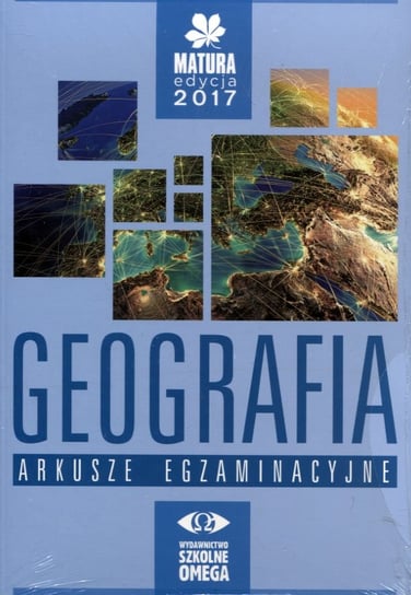 Matura edycja 2017. Geografia. Arkusze egzaminacyjne. Klasy 1-3. Liceum Ogólnokształcące Opracowanie zbiorowe