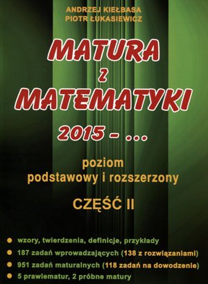 Matura z matematyki 2015 -... Poziom podstawowy i rozszerzony. Część 2 Kiełbasa Andrzej, Łukasiewicz Piotr