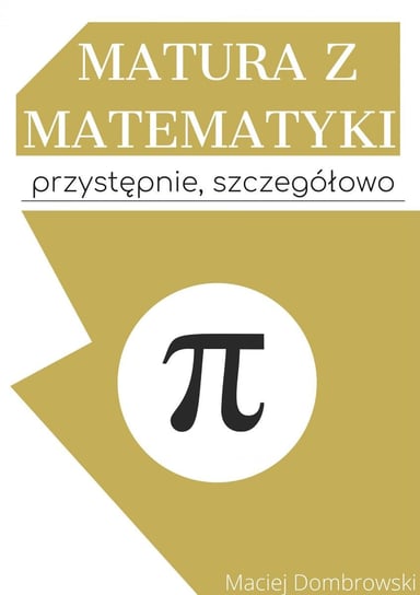 Matura z matematyki: przystępnie, szczegółowo Vademecum z zakresu podstawowego Dombrowski Maciej
