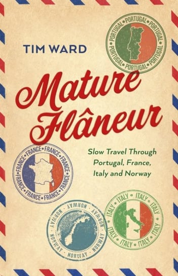 Mature Flaneur: Slow Travel Through Portugal, France, Italy and Norway Ward Tim