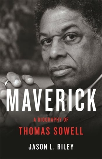 Maverick: A Biography of Thomas Sowell Riley Jason L.