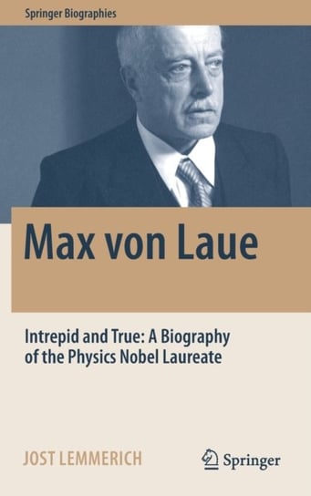 Max von Laue: Intrepid and True: A Biography of the Physics Nobel Laureate Jost Lemmerich