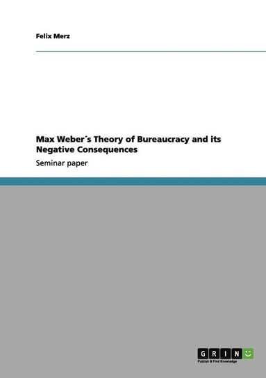 Max Weber´s Theory of Bureaucracy and its Negative Consequences Merz Felix