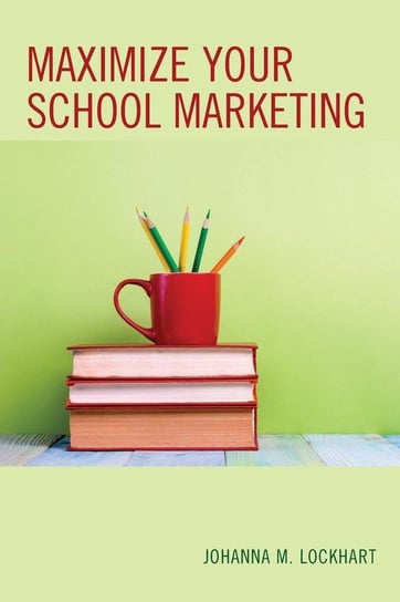 Maximize Your School Marketing Lockhart Johanna M