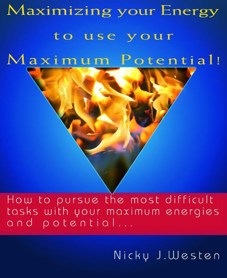 Maximizing Your Energy To Use Your Maximum Potential : How To Pursue The Most Difficult Tasks With Your Maximum Energies And Potential! - ebook epub Nicky J. Westen