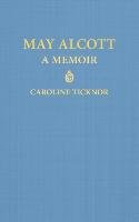 May Alcott: A Memoir Ticknor Caroline