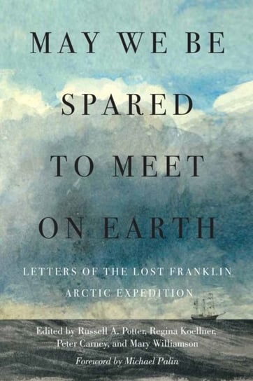 May We Be Spared to Meet on Earth: Letters of the Lost Franklin Arctic Expedition McGill-Queen's University Press
