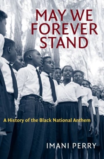 May We Forever Stand: A History of the Black National Anthem Perry Imani