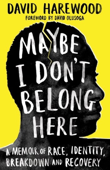 Maybe I Dont Belong Here: A Memoir of Race, Identity, Breakdown and Recovery David Harewood