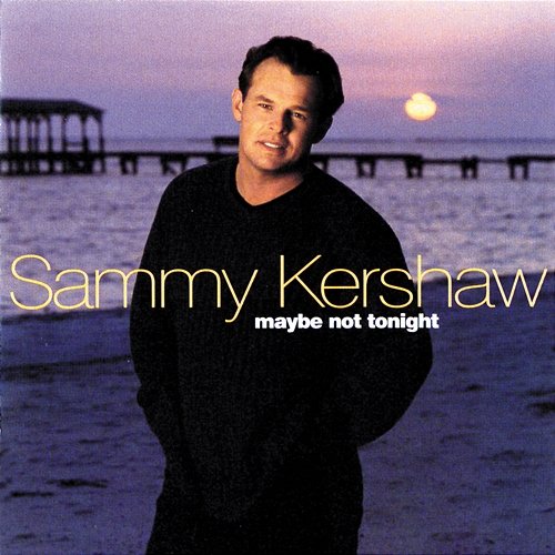 Maybe Not Tonight Sammy Kershaw