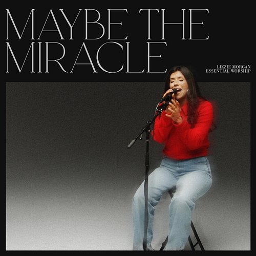 Maybe The Miracle (Song Session) Lizzie Morgan, Essential Worship