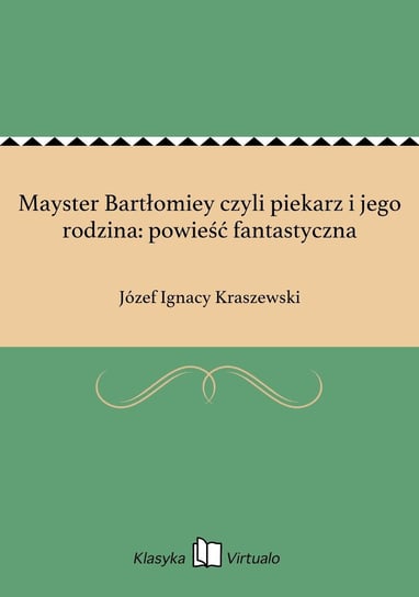 Mayster Bartłomiey czyli piekarz i jego rodzina: powieść fantastyczna Kraszewski Józef Ignacy