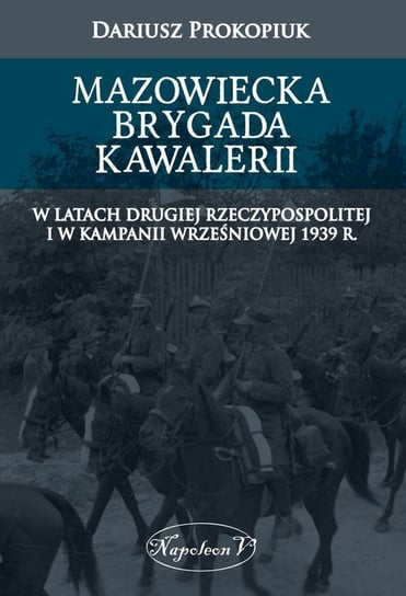 Mazowiecka Brygada Kawalerii. W latach Drugiej Rzeczypospolitej oraz podczas Kampanii Wrześniowej 1939 Prokopiuk Dariusz