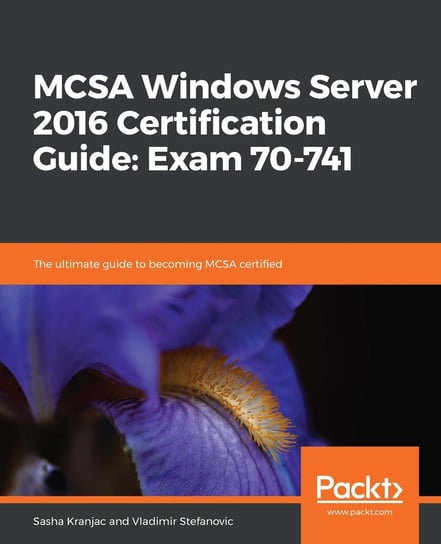 MCSA Windows Server 2016 Certification Guide: Exam 70-741 Sasha Kranjac, Vladimir Stefanovic